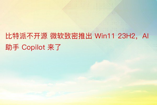 比特派不开源 微软致密推出 Win11 23H2，AI 助手 Copilot 来了