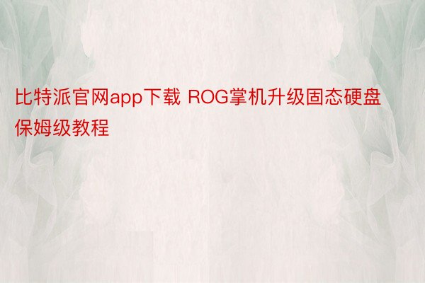 比特派官网app下载 ROG掌机升级固态硬盘保姆级教程