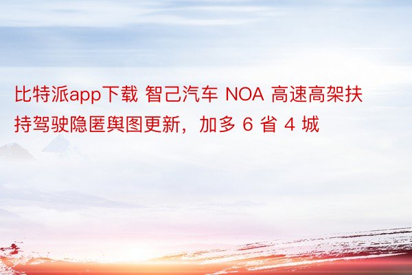 比特派app下载 智己汽车 NOA 高速高架扶持驾驶隐匿舆图更新，加多 6 省 4 城
