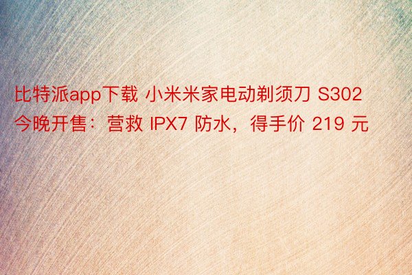 比特派app下载 小米米家电动剃须刀 S302 今晚开售：营救 IPX7 防水，得手价 219 元