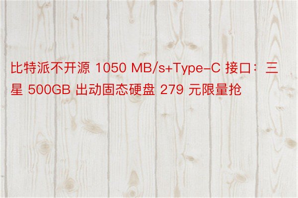 比特派不开源 1050 MB/s+Type-C 接口：三星 500GB 出动固态硬盘 279 元限量抢