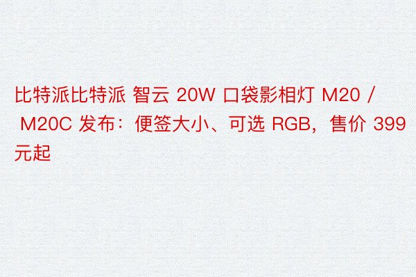 比特派比特派 智云 20W 口袋影相灯 M20 / M20C 发布：便签大小、可选 RGB，售价 399 元起