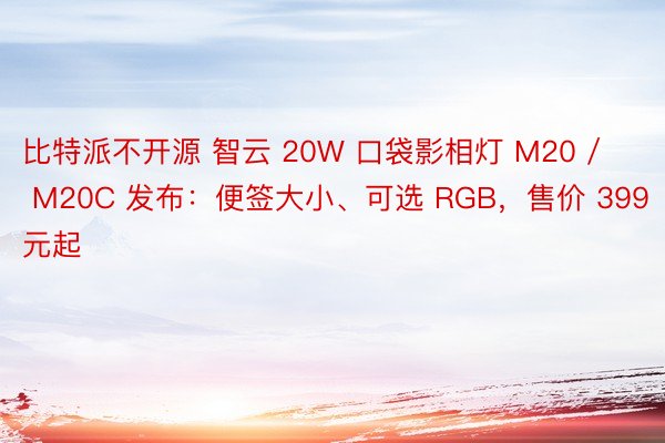比特派不开源 智云 20W 口袋影相灯 M20 / M20C 发布：便签大小、可选 RGB，售价 399 元起