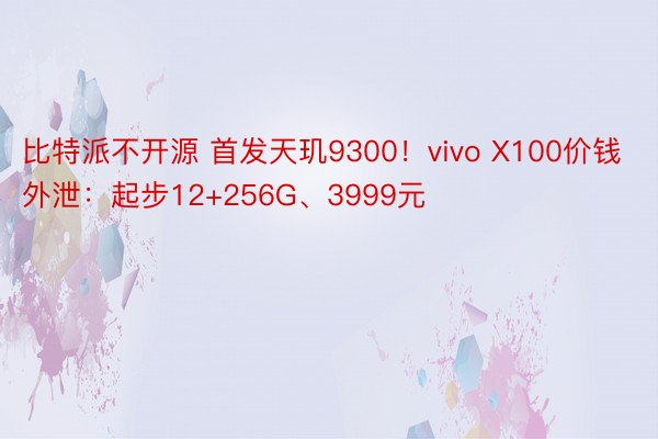 比特派不开源 首发天玑9300！vivo X100价钱外泄：起步12+256G、3999元