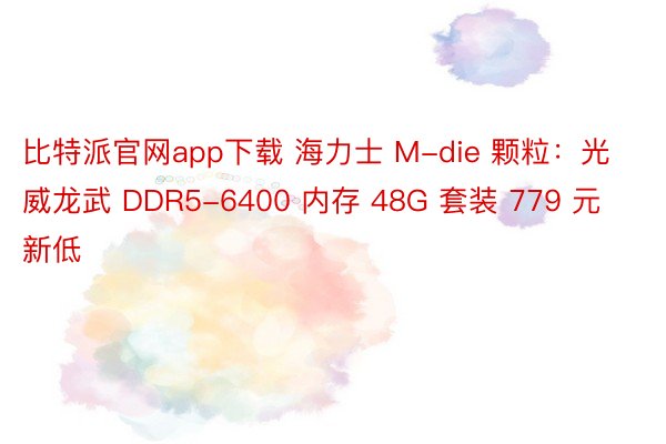 比特派官网app下载 海力士 M-die 颗粒：光威龙武 DDR5-6400 内存 48G 套装 779 元新低
