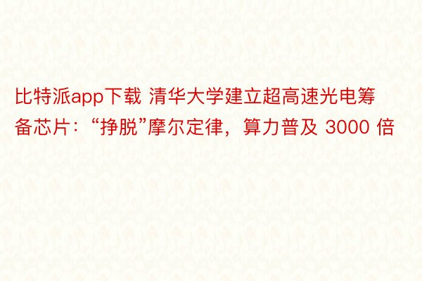 比特派app下载 清华大学建立超高速光电筹备芯片：“挣脱”摩尔定律，算力普及 3000 倍