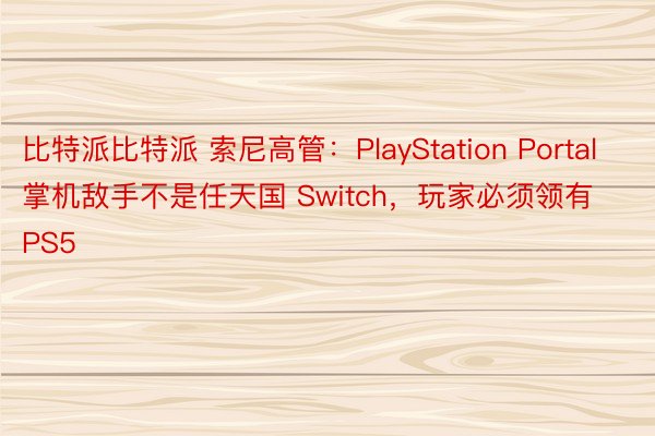 比特派比特派 索尼高管：PlayStation Portal 掌机敌手不是任天国 Switch，玩家必须领有 PS5
