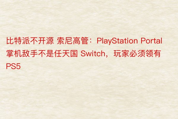 比特派不开源 索尼高管：PlayStation Portal 掌机敌手不是任天国 Switch，玩家必须领有 PS5