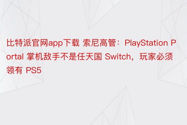 比特派官网app下载 索尼高管：PlayStation Portal 掌机敌手不是任天国 Switch，玩家必须领有 PS5