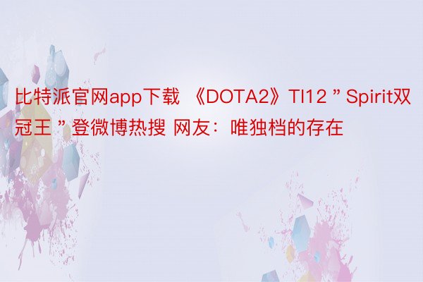 比特派官网app下载 《DOTA2》TI12＂Spirit双冠王＂登微博热搜 网友：唯独档的存在