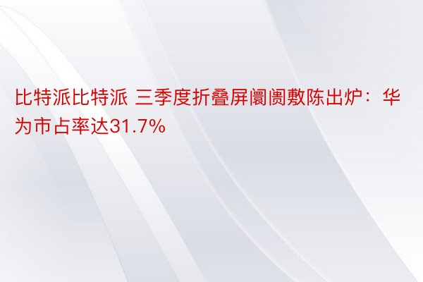 比特派比特派 三季度折叠屏阛阓敷陈出炉：华为市占率达31.7%