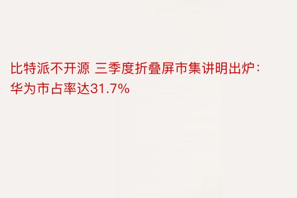 比特派不开源 三季度折叠屏市集讲明出炉：华为市占率达31.7%