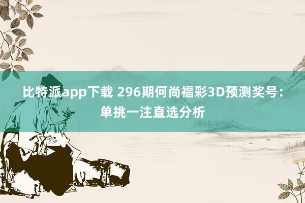 比特派app下载 296期何尚福彩3D预测奖号：单挑一注直选分析