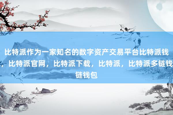 比特派作为一家知名的数字资产交易平台比特派钱包，比特派官网，比特派下载，比特派，比特派多链钱包