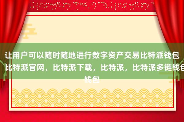 让用户可以随时随地进行数字资产交易比特派钱包，比特派官网，比特派下载，比特派，比特派多链钱包