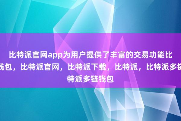 比特派官网app为用户提供了丰富的交易功能比特派钱包，比特派官网，比特派下载，比特派，比特派多链钱包