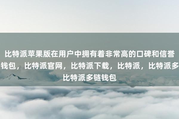 比特派苹果版在用户中拥有着非常高的口碑和信誉比特派钱包，比特派官网，比特派下载，比特派，比特派多链钱包