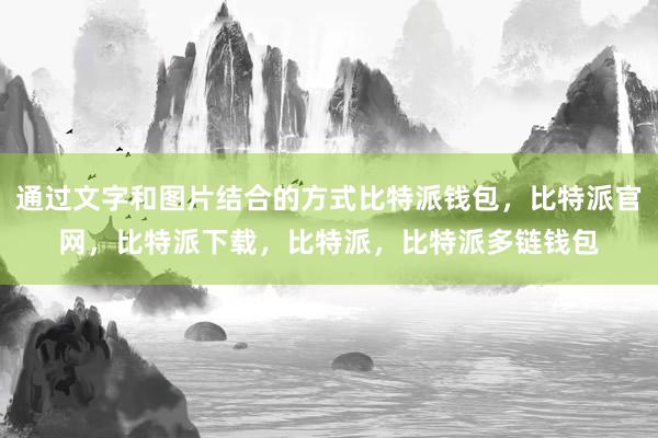 通过文字和图片结合的方式比特派钱包，比特派官网，比特派下载，比特派，比特派多链钱包