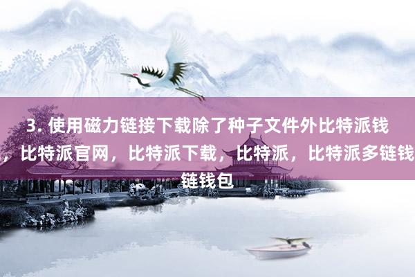 3. 使用磁力链接下载除了种子文件外比特派钱包，比特派官网，比特派下载，比特派，比特派多链钱包