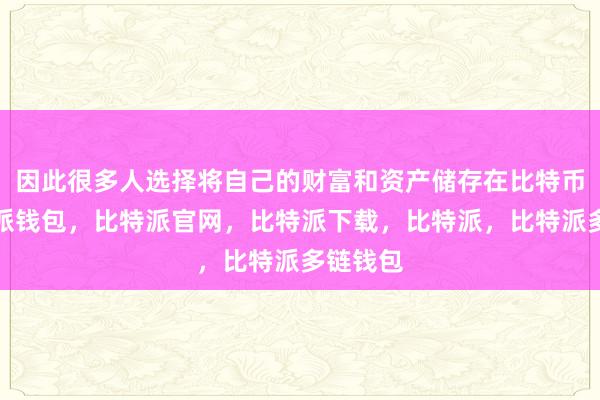 因此很多人选择将自己的财富和资产储存在比特币中比特派钱包，比特派官网，比特派下载，比特派，比特派多链钱包