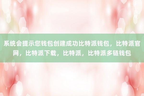 系统会提示您钱包创建成功比特派钱包，比特派官网，比特派下载，比特派，比特派多链钱包