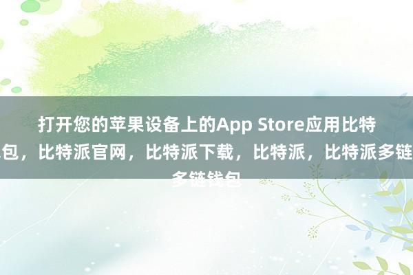 打开您的苹果设备上的App Store应用比特派钱包，比特派官网，比特派下载，比特派，比特派多链钱包