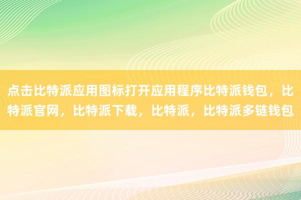 点击比特派应用图标打开应用程序比特派钱包，比特派官网，比特派下载，比特派，比特派多链钱包