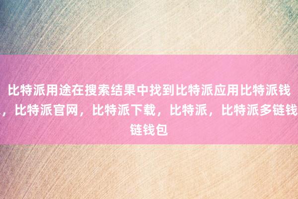 比特派用途在搜索结果中找到比特派应用比特派钱包，比特派官网，比特派下载，比特派，比特派多链钱包