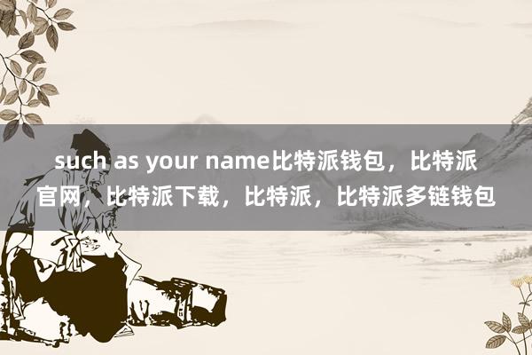 such as your name比特派钱包，比特派官网，比特派下载，比特派，比特派多链钱包