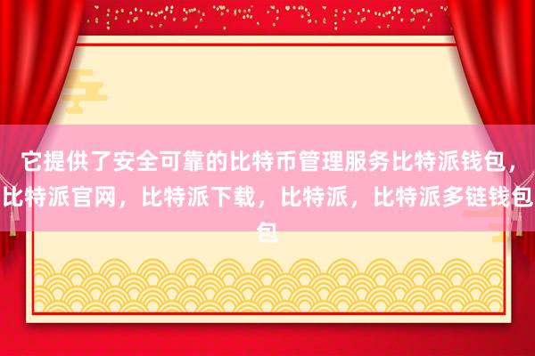 它提供了安全可靠的比特币管理服务比特派钱包，比特派官网，比特派下载，比特派，比特派多链钱包