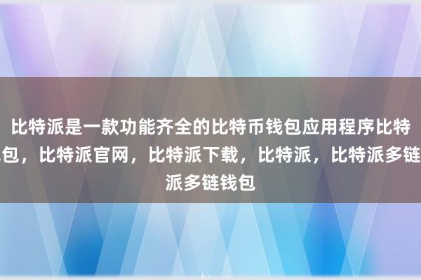 比特派是一款功能齐全的比特币钱包应用程序比特派钱包，比特派官网，比特派下载，比特派，比特派多链钱包