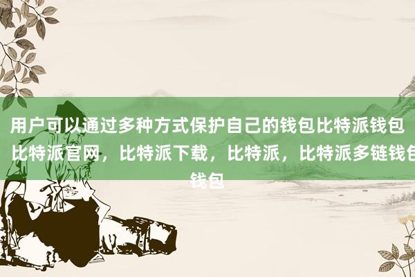 用户可以通过多种方式保护自己的钱包比特派钱包，比特派官网，比特派下载，比特派，比特派多链钱包