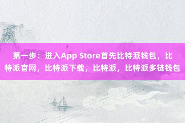 第一步：进入App Store首先比特派钱包，比特派官网，比特派下载，比特派，比特派多链钱包