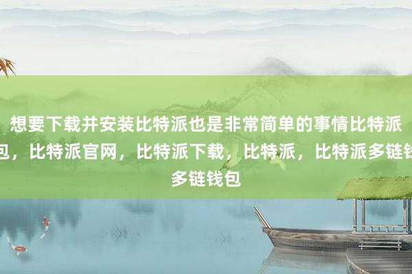 想要下载并安装比特派也是非常简单的事情比特派钱包，比特派官网，比特派下载，比特派，比特派多链钱包