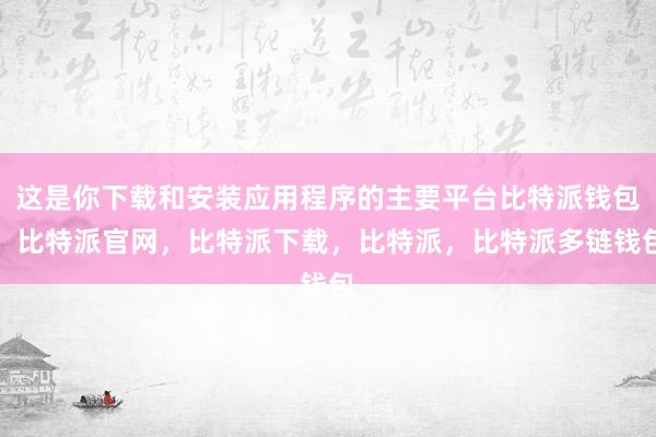 这是你下载和安装应用程序的主要平台比特派钱包，比特派官网，比特派下载，比特派，比特派多链钱包