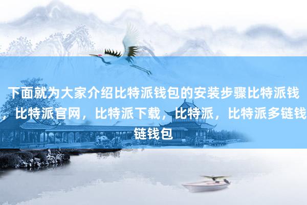 下面就为大家介绍比特派钱包的安装步骤比特派钱包，比特派官网，比特派下载，比特派，比特派多链钱包