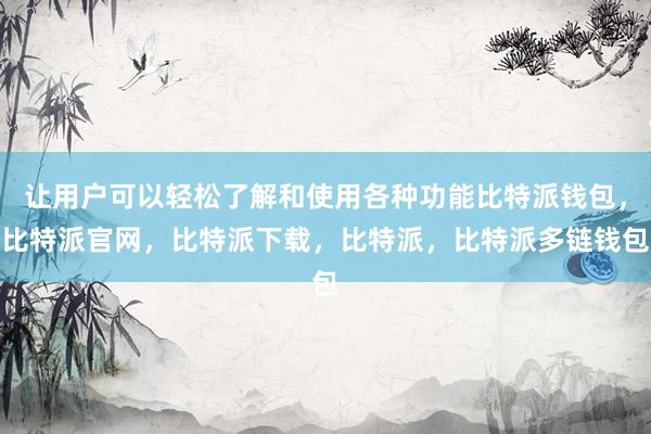 让用户可以轻松了解和使用各种功能比特派钱包，比特派官网，比特派下载，比特派，比特派多链钱包