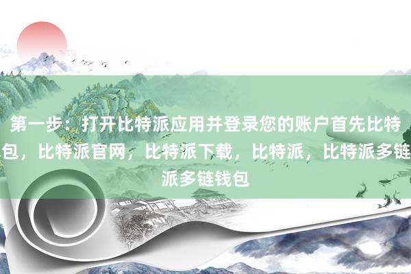 第一步：打开比特派应用并登录您的账户首先比特派钱包，比特派官网，比特派下载，比特派，比特派多链钱包