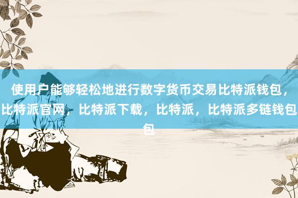 使用户能够轻松地进行数字货币交易比特派钱包，比特派官网，比特派下载，比特派，比特派多链钱包