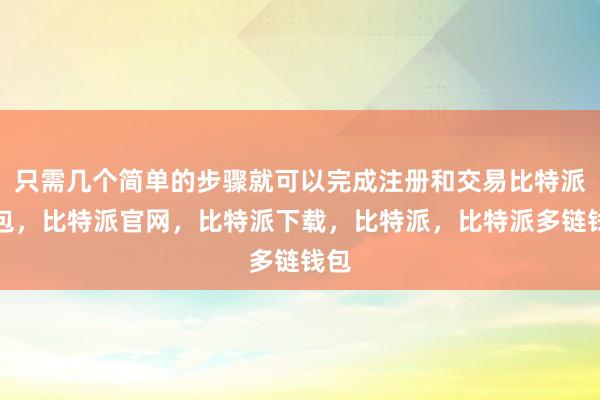 只需几个简单的步骤就可以完成注册和交易比特派钱包，比特派官网，比特派下载，比特派，比特派多链钱包