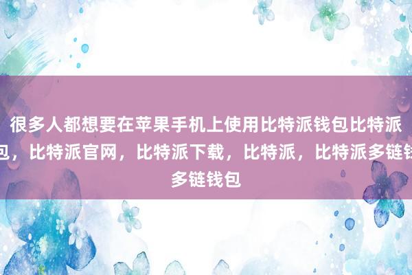 很多人都想要在苹果手机上使用比特派钱包比特派钱包，比特派官网，比特派下载，比特派，比特派多链钱包