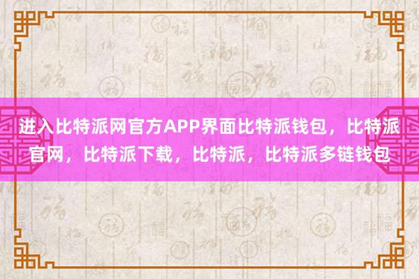 进入比特派网官方APP界面比特派钱包，比特派官网，比特派下载，比特派，比特派多链钱包