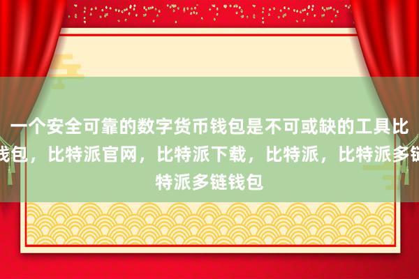 一个安全可靠的数字货币钱包是不可或缺的工具比特派钱包，比特派官网，比特派下载，比特派，比特派多链钱包