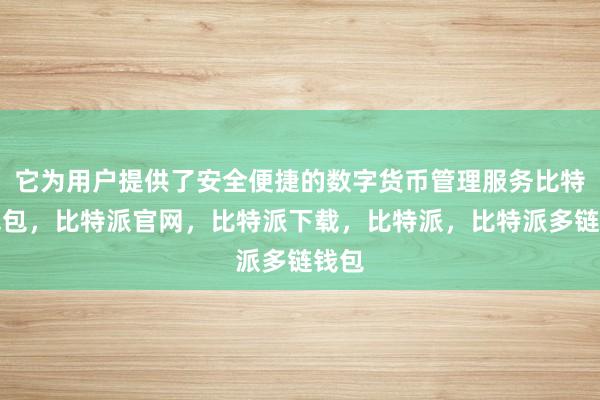 它为用户提供了安全便捷的数字货币管理服务比特派钱包，比特派官网，比特派下载，比特派，比特派多链钱包