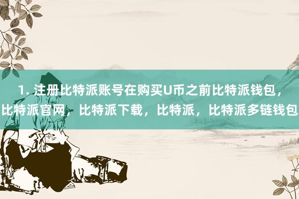 1. 注册比特派账号在购买U币之前比特派钱包，比特派官网，比特派下载，比特派，比特派多链钱包