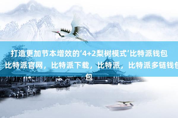 打造更加节本增效的‘4+2梨树模式’比特派钱包，比特派官网，比特派下载，比特派，比特派多链钱包