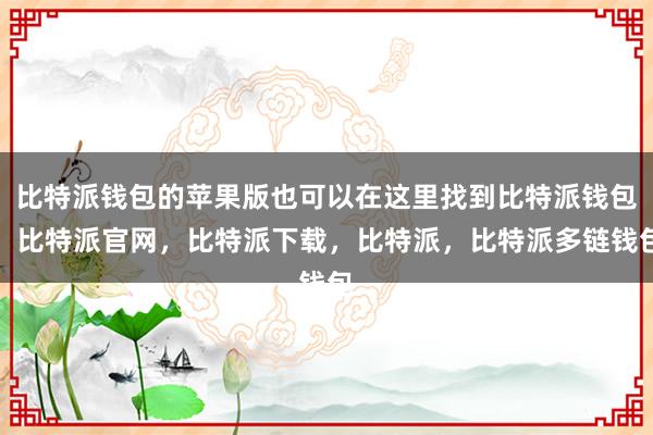 比特派钱包的苹果版也可以在这里找到比特派钱包，比特派官网，比特派下载，比特派，比特派多链钱包