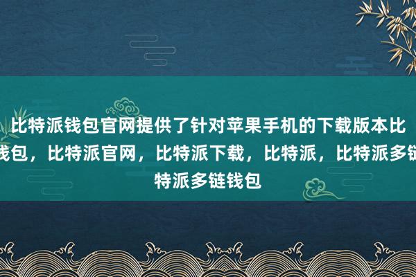 比特派钱包官网提供了针对苹果手机的下载版本比特派钱包，比特派官网，比特派下载，比特派，比特派多链钱包