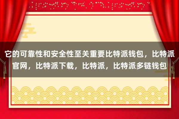 它的可靠性和安全性至关重要比特派钱包，比特派官网，比特派下载，比特派，比特派多链钱包