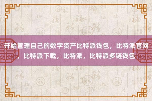 开始管理自己的数字资产比特派钱包，比特派官网，比特派下载，比特派，比特派多链钱包